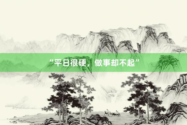 “平日很硬，做事却不起”