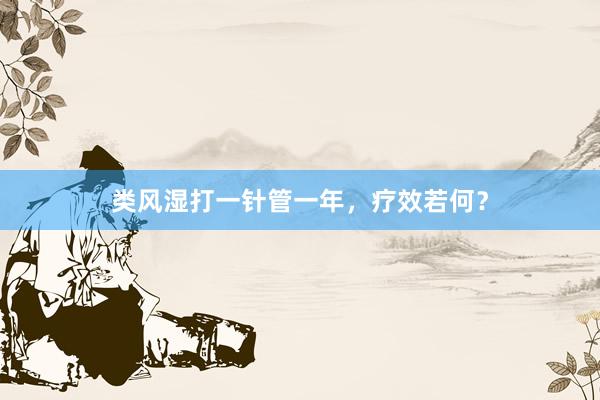 类风湿打一针管一年，疗效若何？