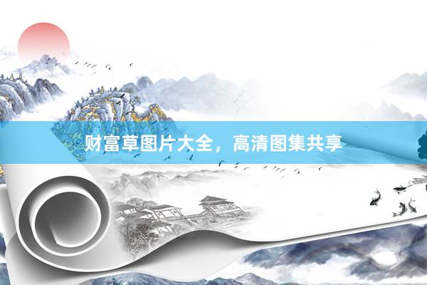 财富草图片大全，高清图集共享